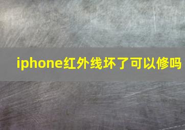 iphone红外线坏了可以修吗