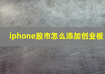 iphone股市怎么添加创业板