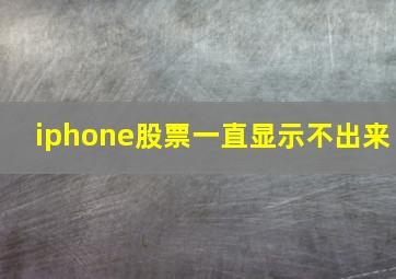 iphone股票一直显示不出来