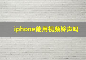 iphone能用视频铃声吗