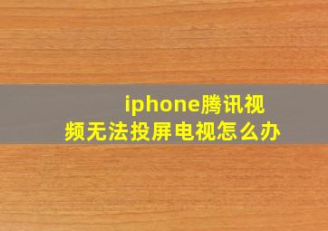 iphone腾讯视频无法投屏电视怎么办