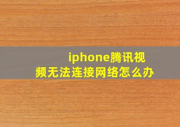 iphone腾讯视频无法连接网络怎么办