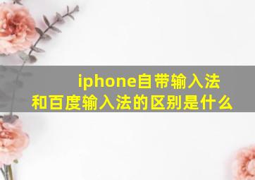 iphone自带输入法和百度输入法的区别是什么