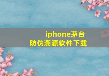 iphone茅台防伪溯源软件下载