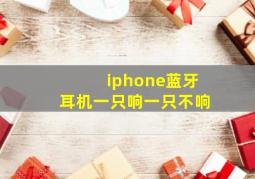 iphone蓝牙耳机一只响一只不响