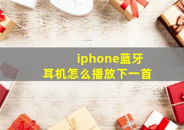 iphone蓝牙耳机怎么播放下一首