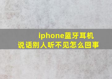 iphone蓝牙耳机说话别人听不见怎么回事