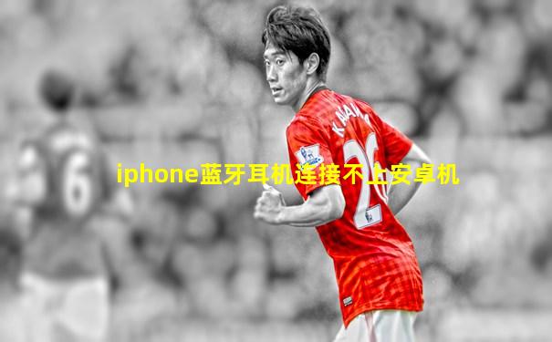 iphone蓝牙耳机连接不上安卓机