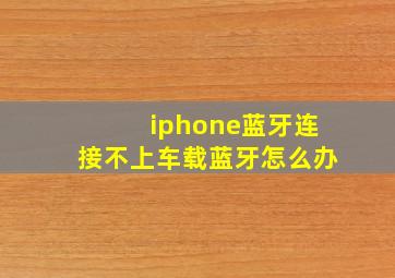 iphone蓝牙连接不上车载蓝牙怎么办