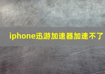 iphone迅游加速器加速不了