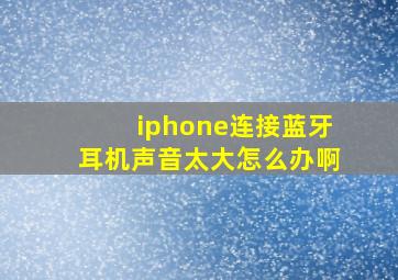 iphone连接蓝牙耳机声音太大怎么办啊