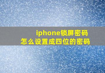 iphone锁屏密码怎么设置成四位的密码