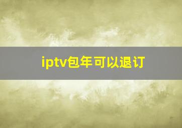 iptv包年可以退订