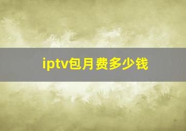 iptv包月费多少钱