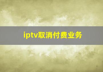 iptv取消付费业务