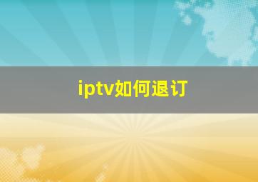 iptv如何退订