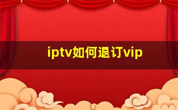 iptv如何退订vip