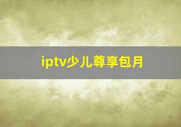 iptv少儿尊享包月