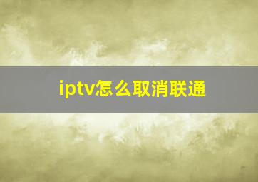 iptv怎么取消联通