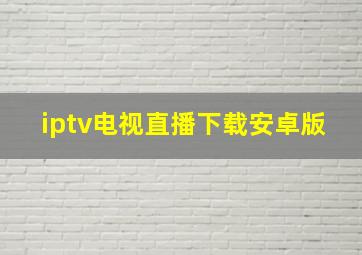 iptv电视直播下载安卓版