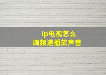 ip电视怎么调频道播放声音