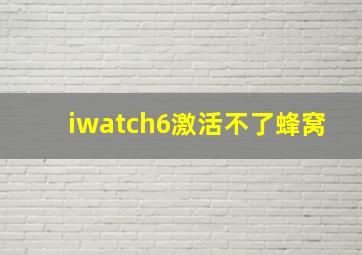 iwatch6激活不了蜂窝