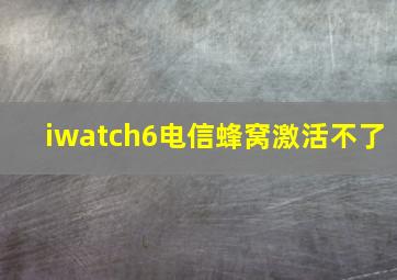 iwatch6电信蜂窝激活不了