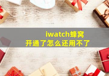 iwatch蜂窝开通了怎么还用不了