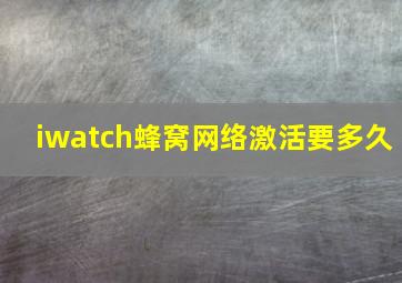 iwatch蜂窝网络激活要多久