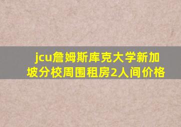 jcu詹姆斯库克大学新加坡分校周围租房2人间价格