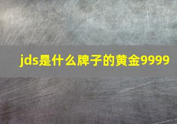 jds是什么牌子的黄金9999