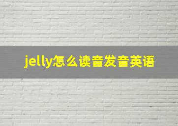 jelly怎么读音发音英语