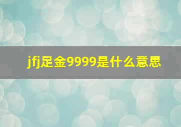 jfj足金9999是什么意思