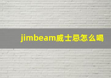 jimbeam威士忌怎么喝