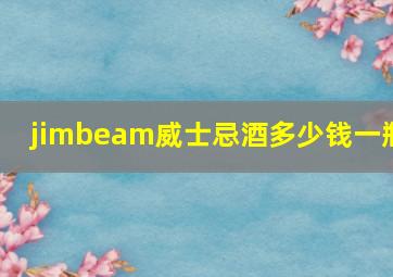 jimbeam威士忌酒多少钱一瓶