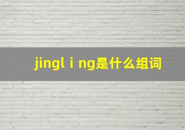 jinglⅰng是什么组词