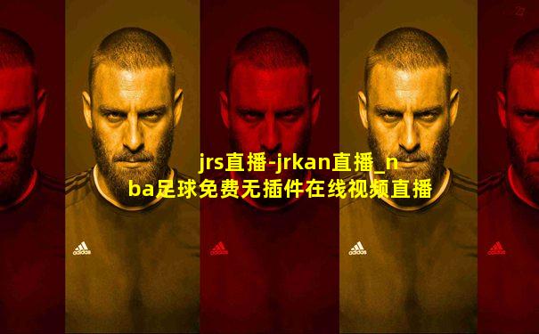 jrs直播-jrkan直播_nba足球免费无插件在线视频直播