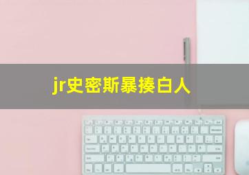 jr史密斯暴揍白人