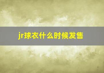 jr球衣什么时候发售