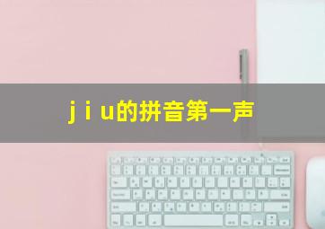 jⅰu的拼音第一声