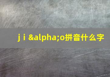 jⅰαo拼音什么字