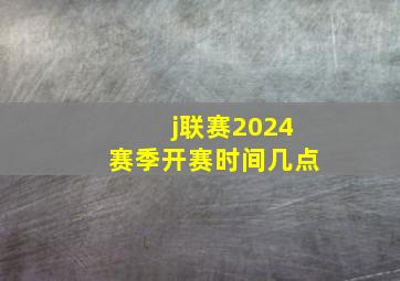 j联赛2024赛季开赛时间几点