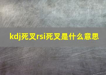 kdj死叉rsi死叉是什么意思