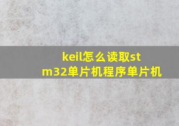 keil怎么读取stm32单片机程序单片机