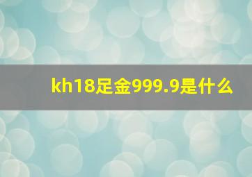 kh18足金999.9是什么