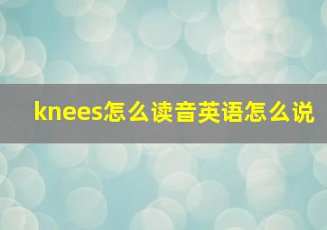 knees怎么读音英语怎么说