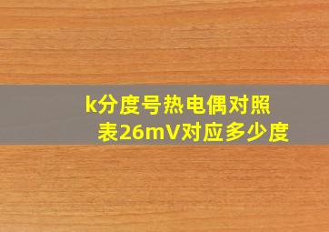 k分度号热电偶对照表26mV对应多少度