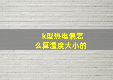 k型热电偶怎么算温度大小的