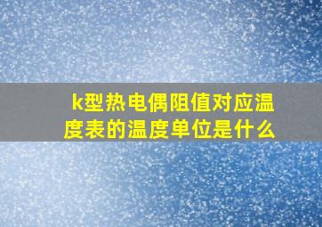 k型热电偶阻值对应温度表的温度单位是什么