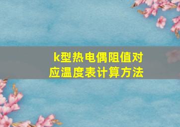 k型热电偶阻值对应温度表计算方法